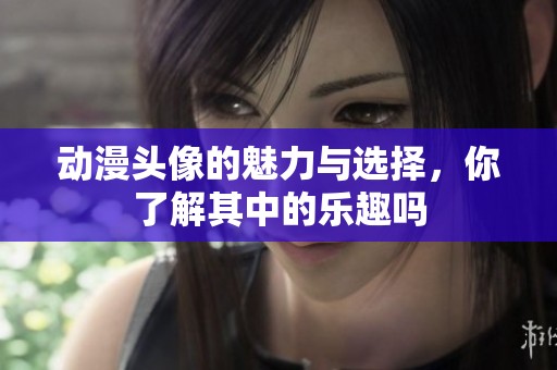 动漫头像的魅力与选择，你了解其中的乐趣吗