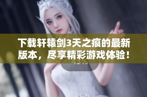 下载轩辕剑3天之痕的最新版本，尽享精彩游戏体验！