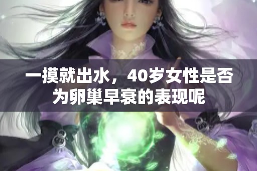 一摸就出水，40岁女性是否为卵巢早衰的表现呢