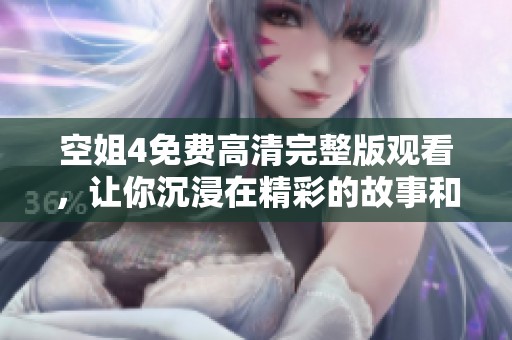 空姐4免费高清完整版观看，让你沉浸在精彩的故事和情感中，绝对不容错过！