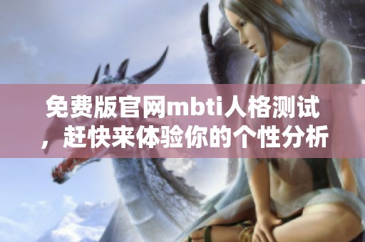 免费版官网mbti人格测试，赶快来体验你的个性分析吧