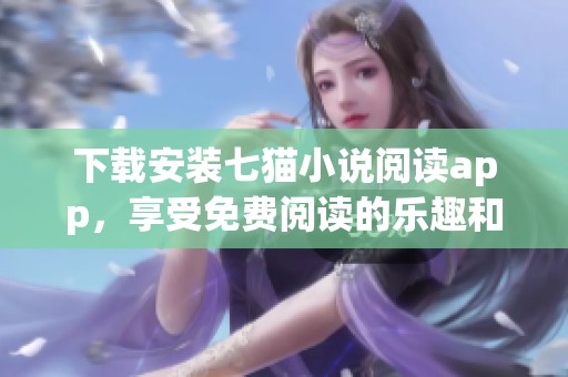 下载安装七猫小说阅读app，享受免费阅读的乐趣和精彩内容