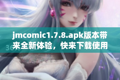 jmcomic1.7.8.apk版本带来全新体验，快来下载使用这个应用吧！