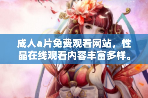 ****免费观看网站，性晶在线观看内容丰富多样。