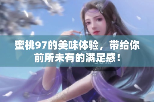 蜜桃97的美味体验，带给你前所未有的满足感！