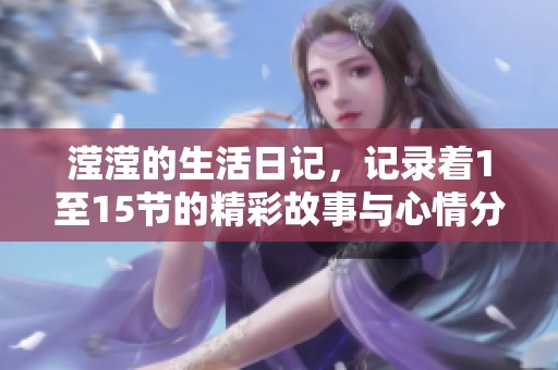 滢滢的生活日记，记录着1至15节的精彩故事与心情分享