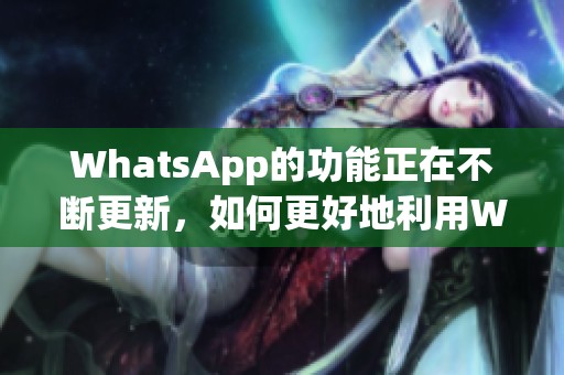 WhatsApp的功能正在不断更新，如何更好地利用WhatsApp这个应用呢