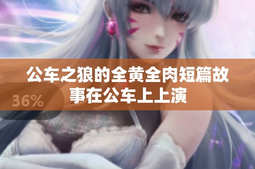 公车之狼的全黄全肉短篇故事在公车上上演