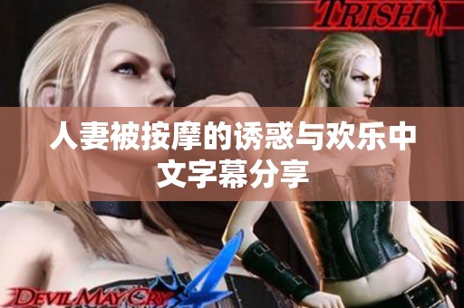 人妻被按摩的诱惑与欢乐中文字幕分享
