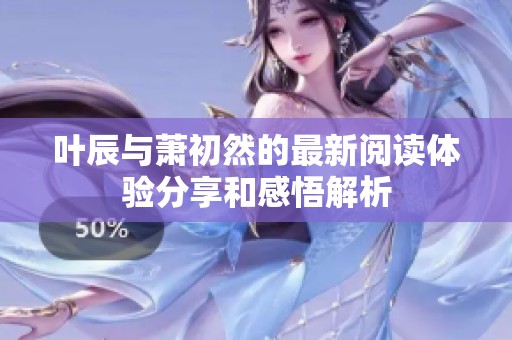 叶辰与萧初然的最新阅读体验分享和感悟解析