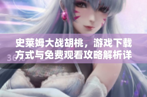 史莱姆大战胡桃，游戏下载方式与免费观看攻略解析详解