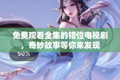 免费观看全集的错位电视剧，奇妙故事等你来发现