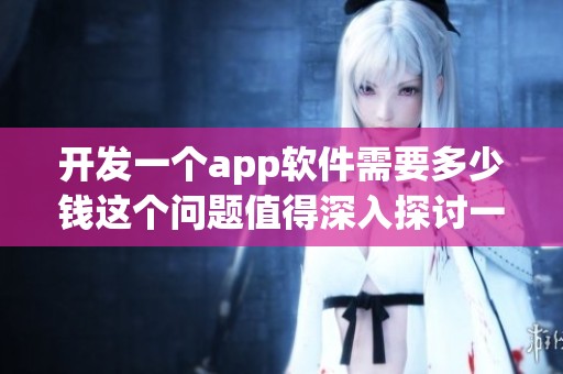 开发一个app软件需要多少钱这个问题值得深入探讨一下