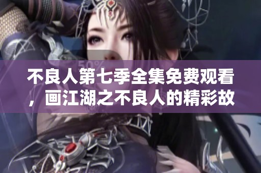 不良人第七季全集免费观看，画江湖之不良人的精彩故事等你来欣赏