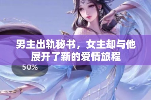 男主出轨秘书，女主却与他展开了新的爱情旅程
