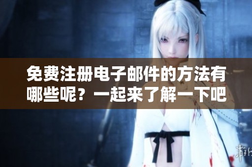 免费注册电子邮件的方法有哪些呢？一起来了解一下吧！