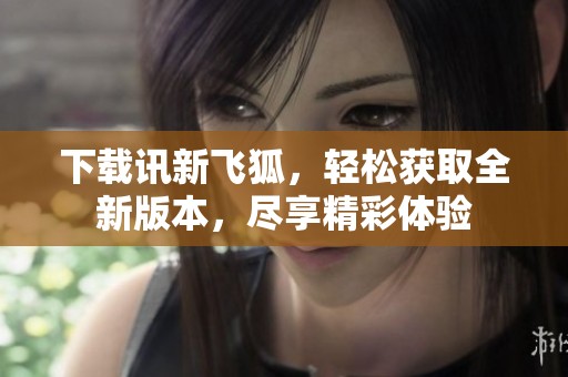 下载讯新飞狐，轻松获取全新版本，尽享精彩体验