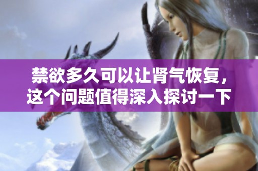 禁欲多久可以让肾气恢复，这个问题值得深入探讨一下