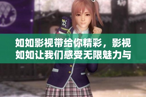 如如影视带给你精彩，影视如如让我们感受无限魅力与乐趣。
