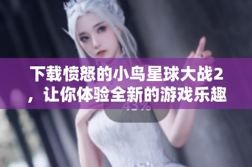 下载愤怒的小鸟星球大战2，让你体验全新的游戏乐趣和挑战！