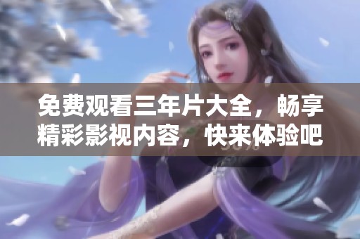 免费观看三年片大全，畅享精彩影视内容，快来体验吧！