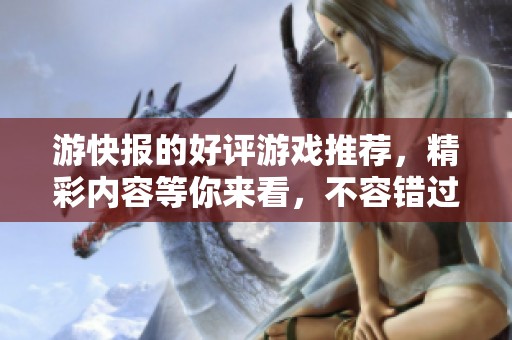 游快报的好评游戏推荐，精彩内容等你来看，不容错过！
