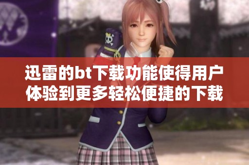 迅雷的bt下载功能使得用户体验到更多轻松便捷的下载服务