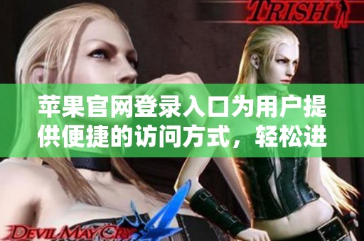 苹果官网登录入口为用户提供便捷的访问方式，轻松进入官方平台体验服务。
