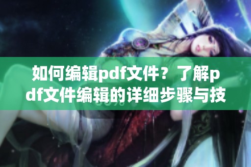 如何编辑pdf文件？了解pdf文件编辑的详细步骤与技巧。