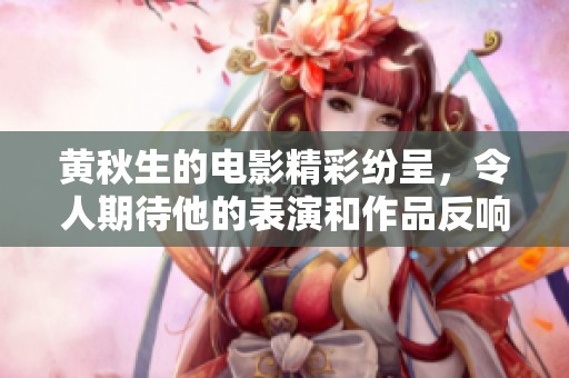 黄秋生的电影精彩纷呈，令人期待他的表演和作品反响