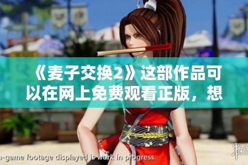 《麦子交换2》这部作品可以在网上免费观看正版，想要观看的朋友快来看看吧