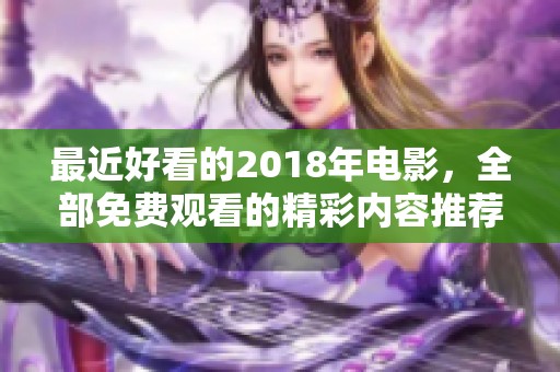 最近好看的2018年电影，全部免费观看的精彩内容推荐