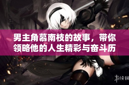 男主角慕南枝的故事，带你领略他的人生精彩与奋斗历程