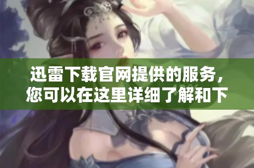 迅雷下载官网提供的服务，您可以在这里详细了解和下载。