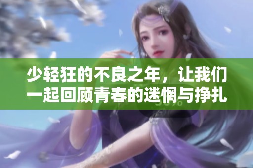 少轻狂的不良之年，让我们一起回顾青春的迷惘与挣扎