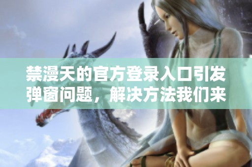 禁漫天的官方登录入口引发弹窗问题，解决方法我们来看看