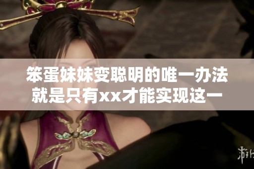 笨蛋妹妹变聪明的唯一办法就是只有xx才能实现这一目标