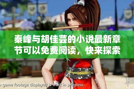 秦峰与胡佳芸的小说最新章节可以免费阅读，快来探索他们的故事吧