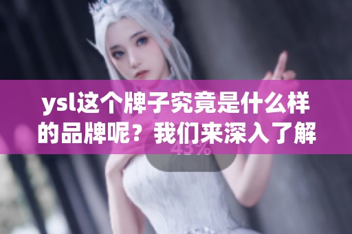ysl这个牌子究竟是什么样的品牌呢？我们来深入了解一下ysl。