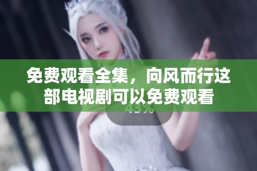 免费观看全集，向风而行这部电视剧可以免费观看