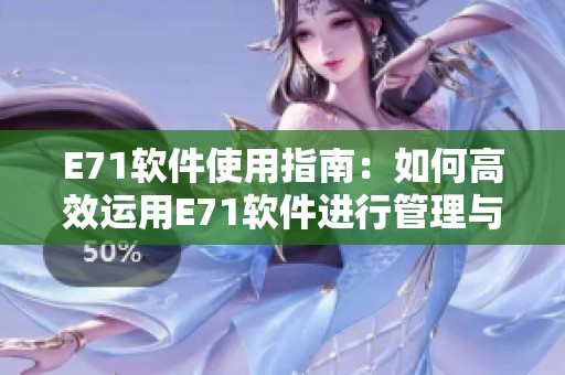 E71软件使用指南：如何高效运用E71软件进行管理与操作