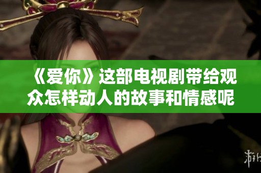 《爱你》这部电视剧带给观众怎样动人的故事和情感呢