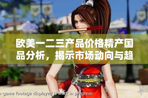 欧美一二三产品价格精产国品分析，揭示市场动向与趋势