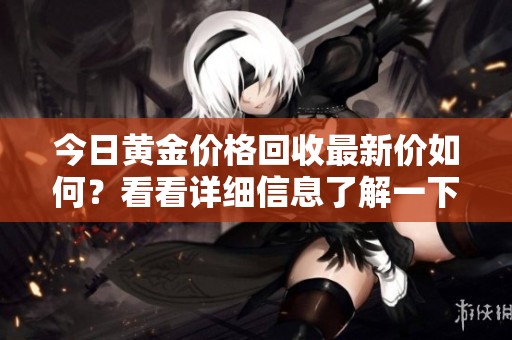 今日黄金价格回收最新价如何？看看详细信息了解一下吧！