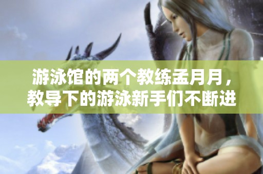 游泳馆的两个教练孟月月，教导下的游泳新手们不断进步
