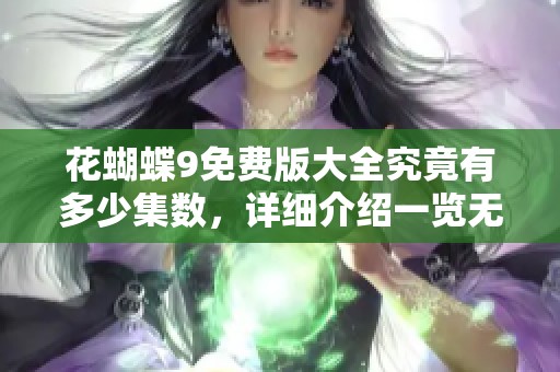 花蝴蝶9免费版大全究竟有多少集数，详细介绍一览无遗