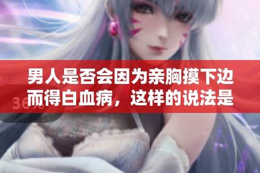 男人是否会因为亲胸摸下边而得白血病，这样的说法是真的吗