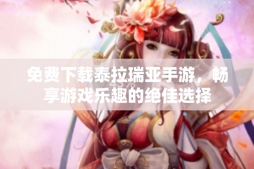 免费下载泰拉瑞亚手游，畅享游戏乐趣的绝佳选择