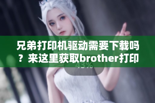 兄弟打印机驱动需要下载吗？来这里获取brother打印机驱动的下载链接！