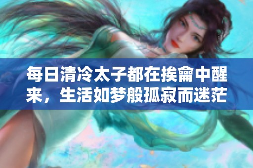 每日清冷太子都在挨龠中醒来，生活如梦般孤寂而迷茫